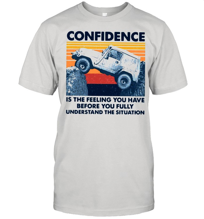 Confidence Is The Feeling You Have Before You Fully Understand The Situation Vintage shirt