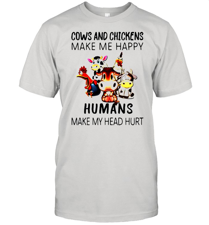 Cow And Chickens Make Me Happy Humans Make My Head Hurt shirt