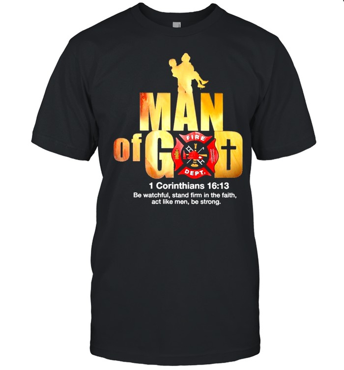 Firefighter Man of God Fire Dept 1 Corinthians 16 13 shirt