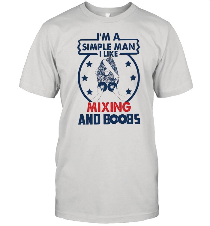 I’m A Simple Man I Like Mixing And Boobs shirt