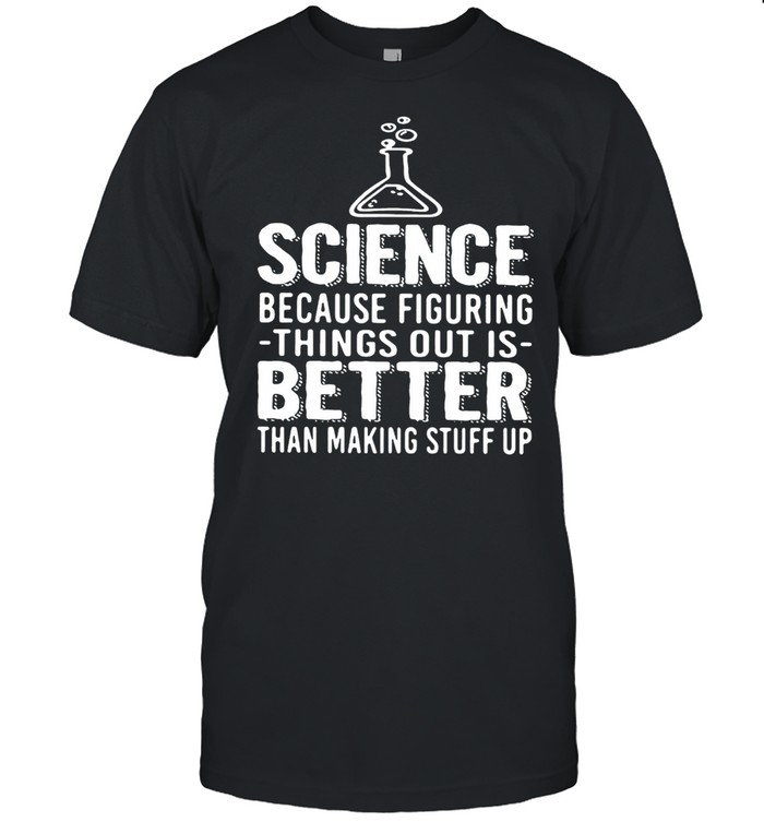 Science Because Figuring Things Out Is Better Than Making Stuff Up shirt Classic Men's T-shirt