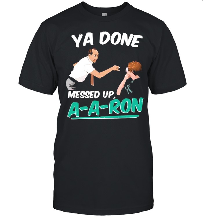 Ya Done Messed Up A-a-ron shirt