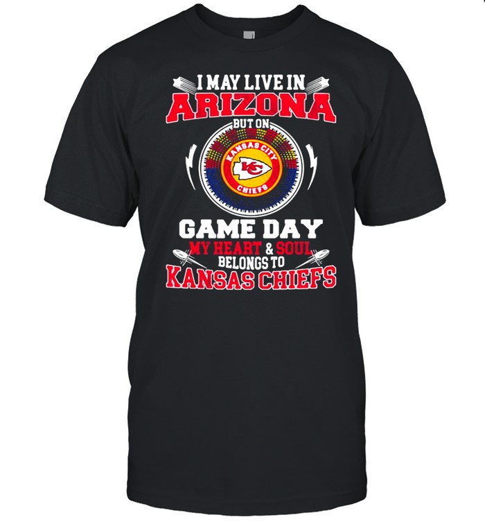 I May Live In Arizona But On Game Day My Heart Soul Belongs To Kansas Chiefs shirt