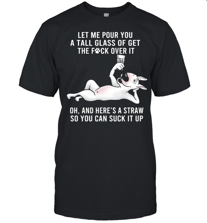 Let Me Pour You A Tall Glass Of Get The Fuck Over It Oh And Here's A Straw So You Can Suck It Up shirt Classic Men's T-shirt