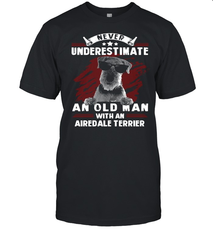 Airedale Terrier Never Underestimate An Old Man With An shirt