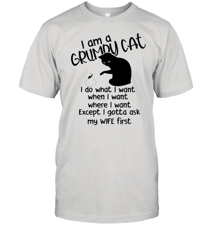 I Am A Grumpy Cat I Do What I Want When I Want shirt
