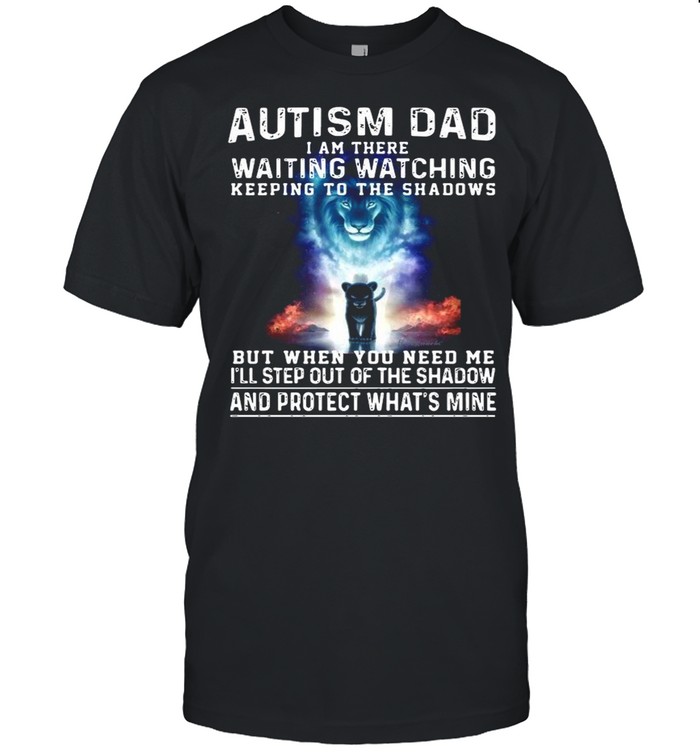 Autism Dad I Am There Waiting Watching Keeping To The Shadows But When You Need Me shirt