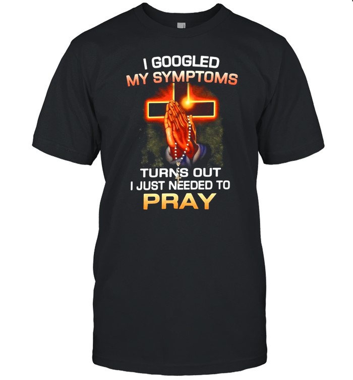 I googled my symptoms turns out I just needed to pray shirt Classic Men's T-shirt