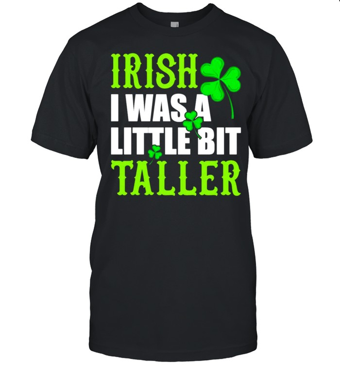 Irish I was a little bit taller St Patricks Day shirt