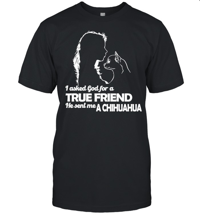 Girl I Asked God For A True Friend He Sent Me A Chihuahua shirt Classic Men's T-shirt