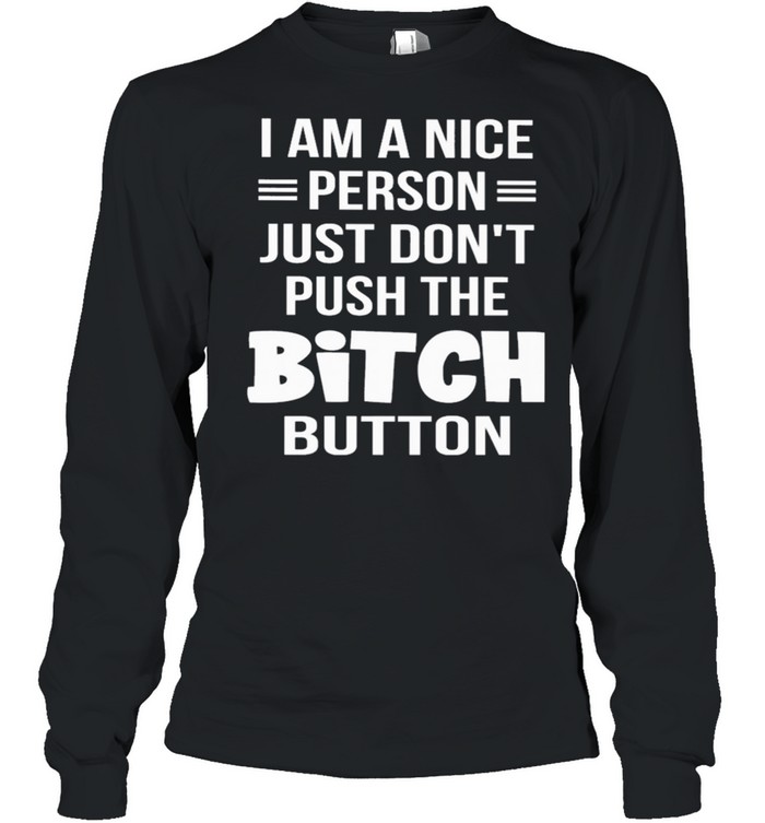 I am a nice person just don’t push the bitch button shirt Long Sleeved T-shirt
