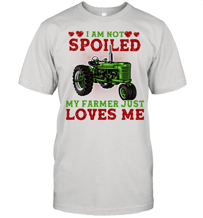 I Am Not Spoiled My Farmer Just Loves Me Truck shirt