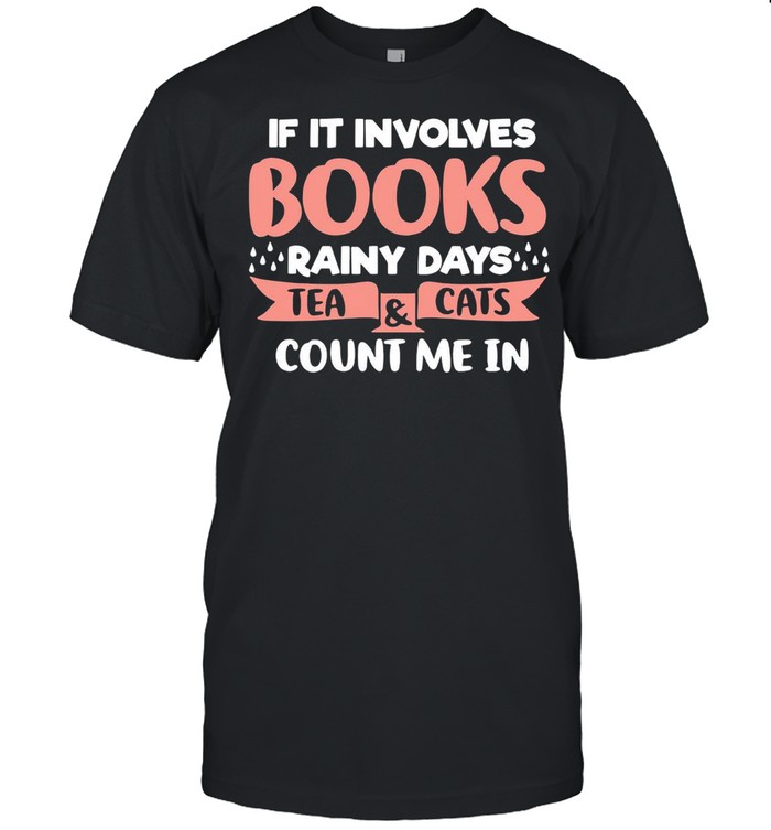 If It Involves Books Rainy Days Tea And Cats Count Me In shirt