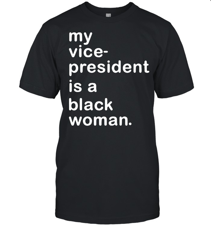 My Vp Is A Black Woman My Vice President Is A Black Woman shirt