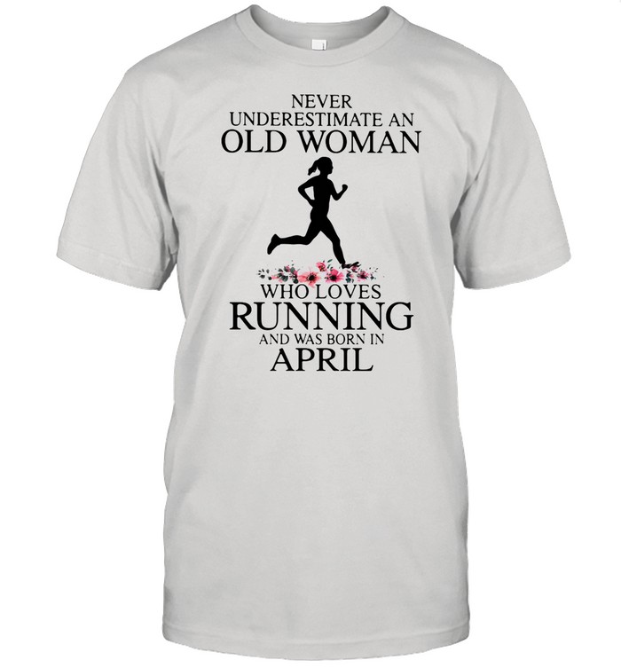 Never Underestimate An Old Woman Who Loves Running And Was Born In April shirt