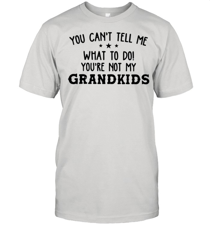 You Cant Tell Me What To Do Youre Not My Grandkids shirt Classic Men's T-shirt