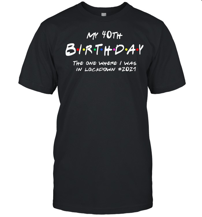 My 40th Birthday the one where I survived the lockdown 2021 shirt Classic Men's T-shirt
