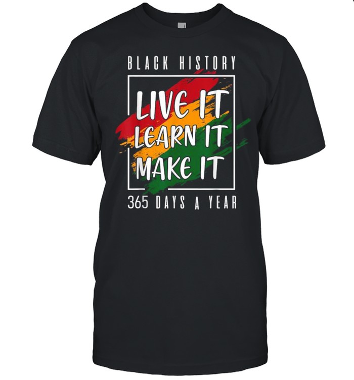 Black History Live It Learn It Make It 365 Days A Year shirt Classic Men's T-shirt