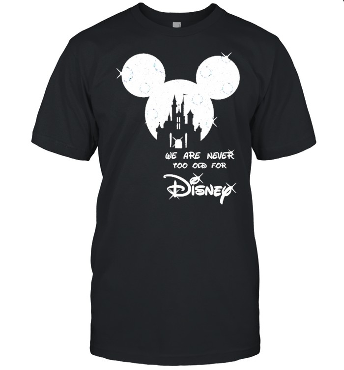 Mickey we are never too old for Disney 2021 shirt
