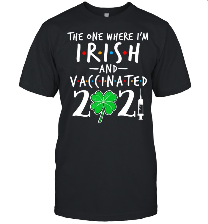 The One Where Im Irish And Vaccinated 2021 shirt Classic Men's T-shirt