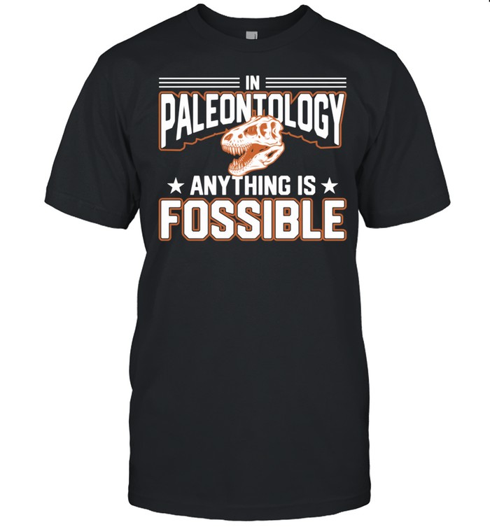 In Paleontology Anything is Fossible Paleontology shirt