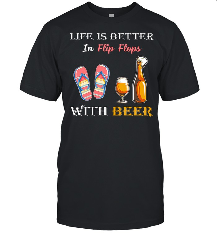 Life is better in flip flops with beer shirt