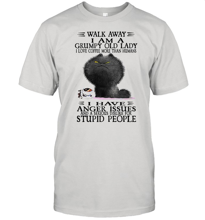 Grumpy Cat Walk Away I Am A Grumpy Old Lady I Love Coffee More Than Humans I Have Anger Issues shirt
