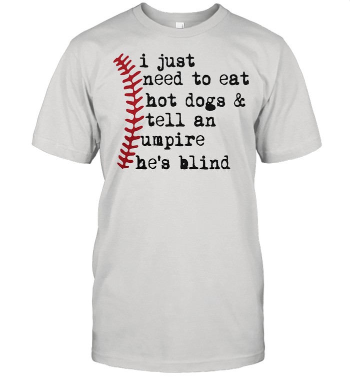 I Just Need To Eat Hot Dogs And Tell An Umpire He’s Blind Baseball shirt