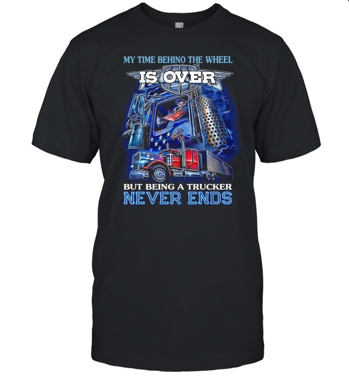 My Time Behind The Wheel Is Over But Being A Trucker Never Ends shirt Classic Men's T-shirt