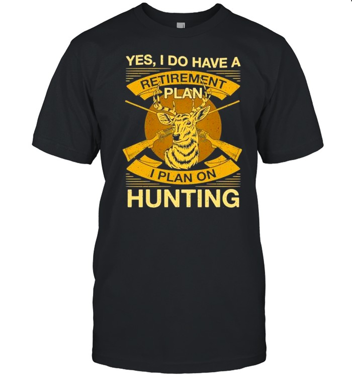 yes i do have a retirement plan i plan on hunting 2021 shirt