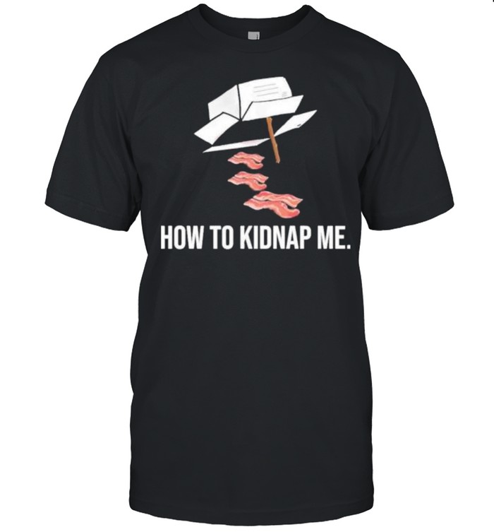 Bacon how to kidnap me shirt Classic Men's T-shirt