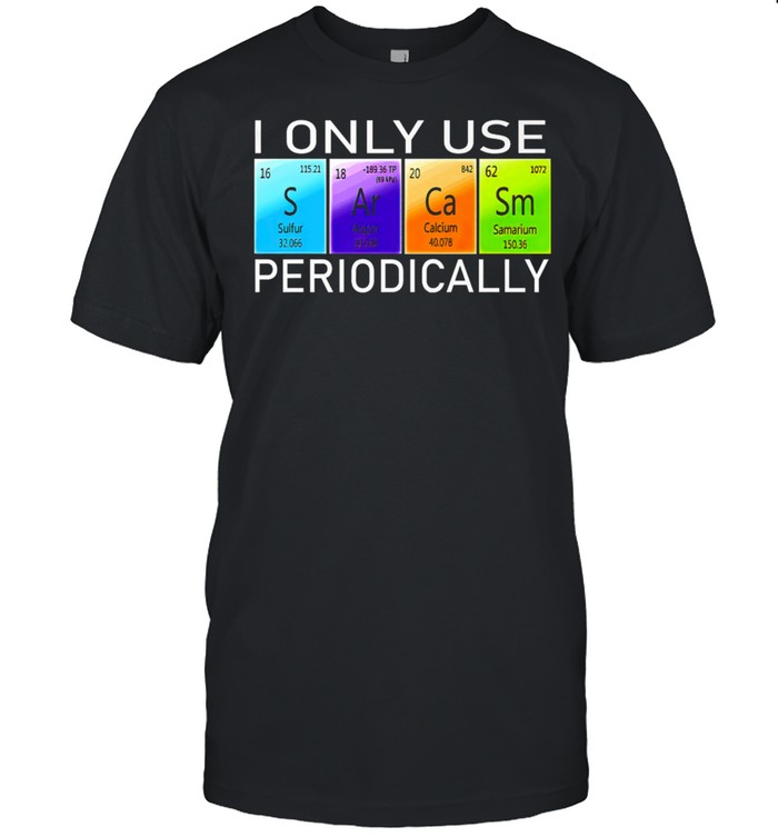 I ONLY USE SARCASM PERIODICALLY COLOR shirt