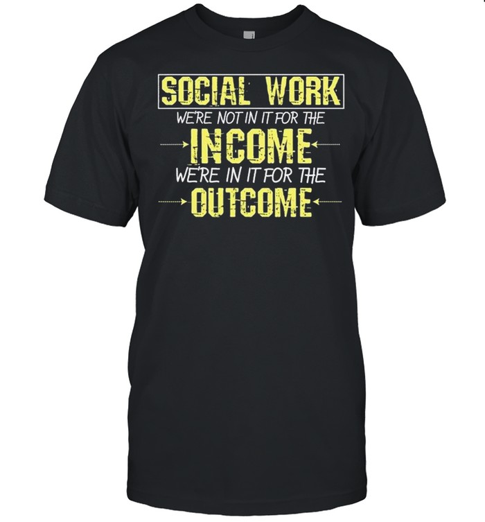 Social Worker For The Outcome Social Work Graduates shirt