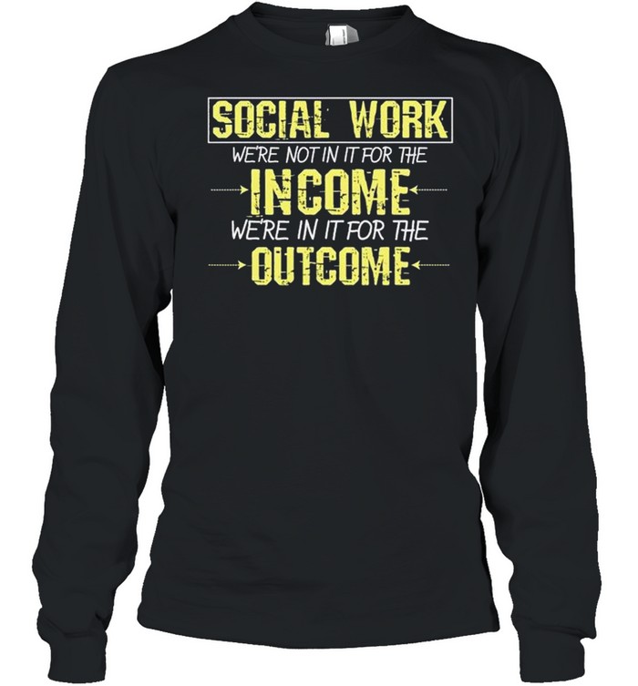 Social Worker For The Outcome Social Work Graduates shirt Long Sleeved T-shirt