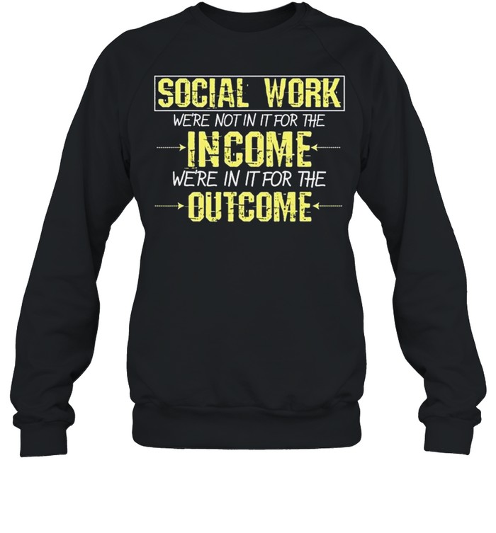 Social Worker For The Outcome Social Work Graduates shirt Unisex Sweatshirt