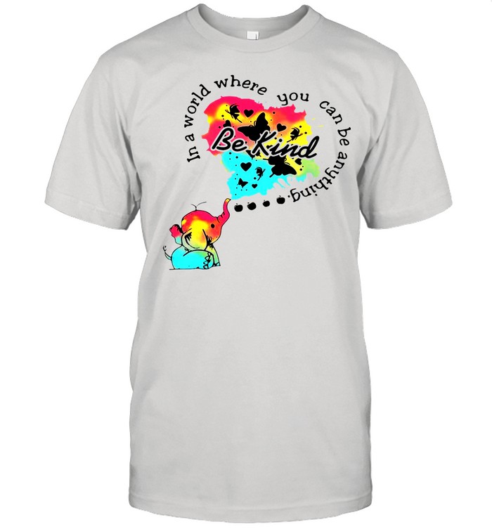 Elephant In A World Where You Can Be Anything Be Kind shirt