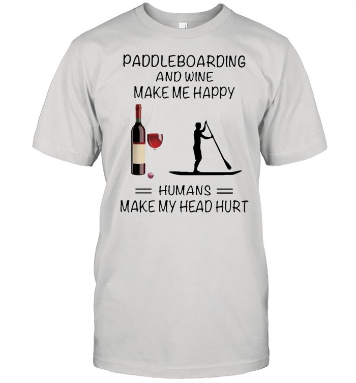 Paddleboarding And Wine Make Me Happy Humans Make My Head Hurt shirt Classic Men's T-shirt