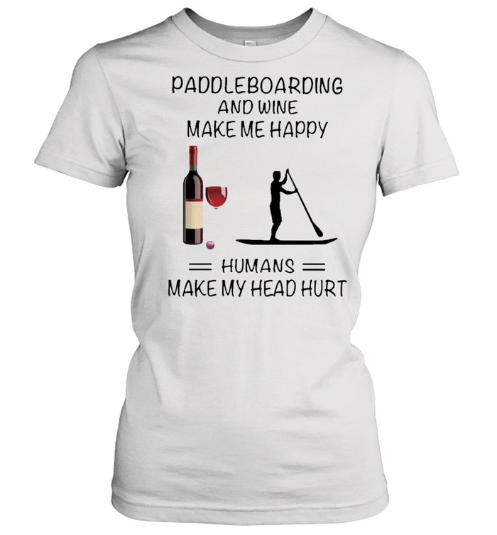 Paddleboarding And Wine Make Me Happy Humans Make My Head Hurt shirt Classic Women's T-shirt