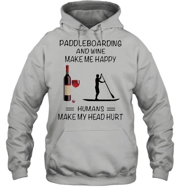 Paddleboarding And Wine Make Me Happy Humans Make My Head Hurt shirt Unisex Hoodie