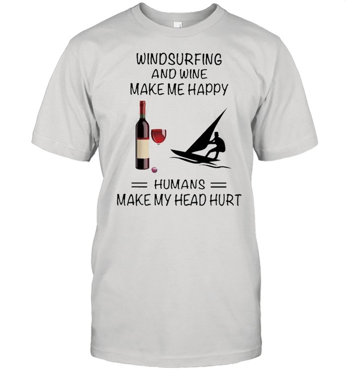 Windsurfing And Wine Make Me Happy Humans Make My Head Hurt shirt Classic Men's T-shirt