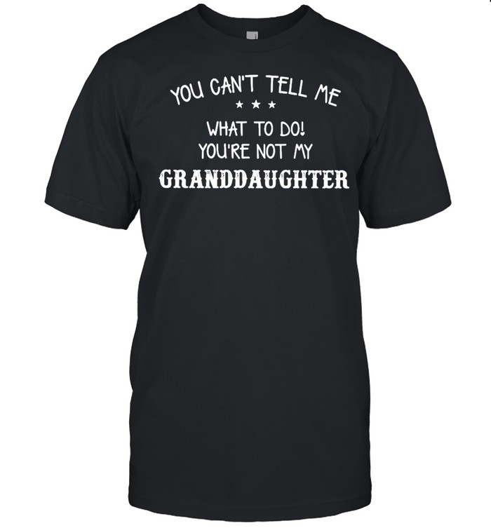 You Can’t Tell Me What To Do You’re Not My Granddaughter shirt Classic Men's T-shirt