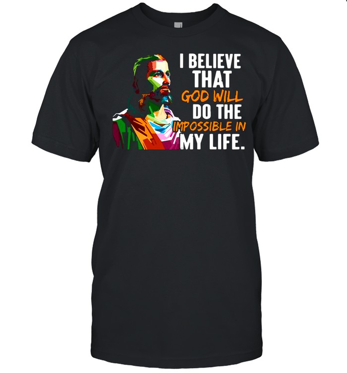 Jesus I Believe That God Will Do The Impossible My Life shirt