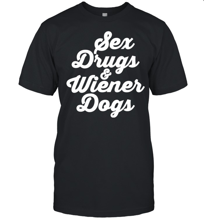 Sex drugs and wiener dogs shirt
