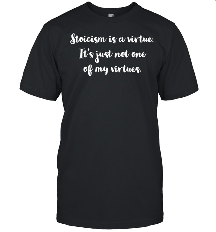 Womens Stoicism is a virtue It’s just not one of my virtues shirt