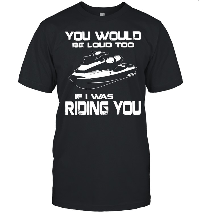 You Would Be Loud Too If I Was Riding You shirt Classic Men's T-shirt