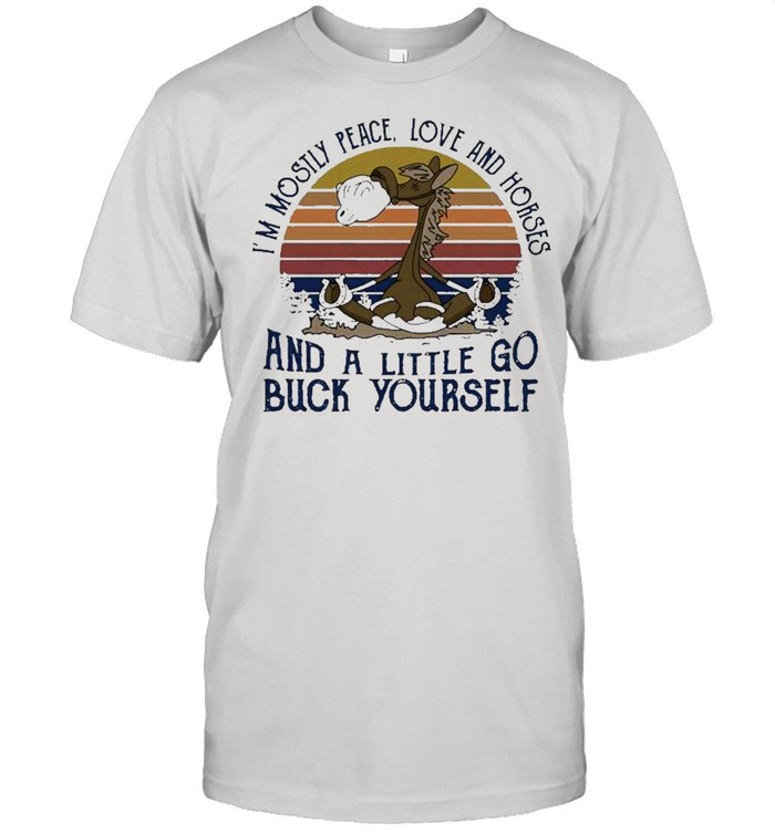 I’m Mostly Peace Love And Horses And A Little Go Buck Yourself Pullover Shirt