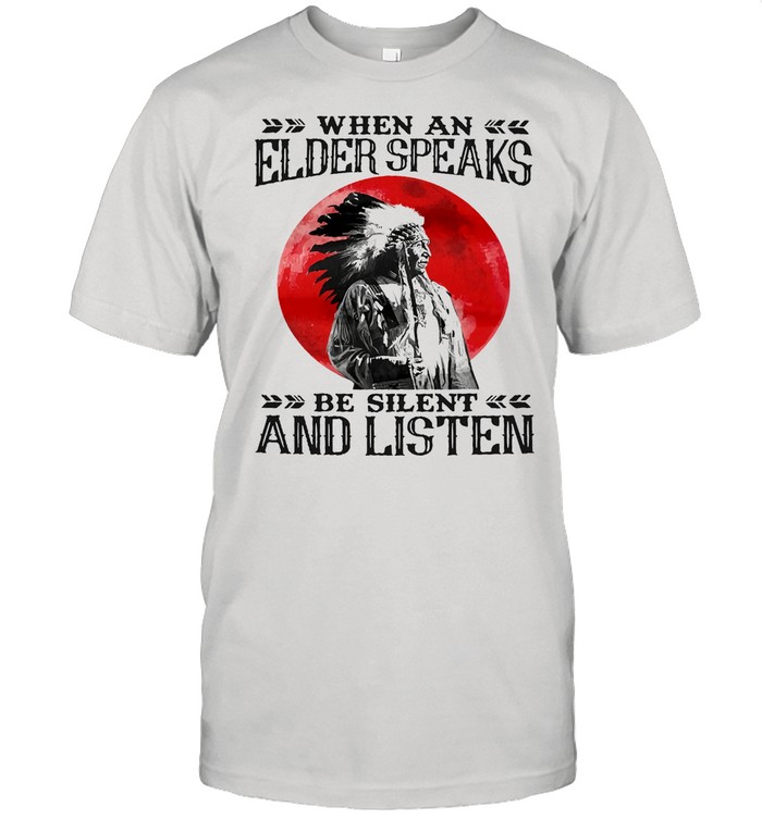 When an elder speaks be silent and listen shirt