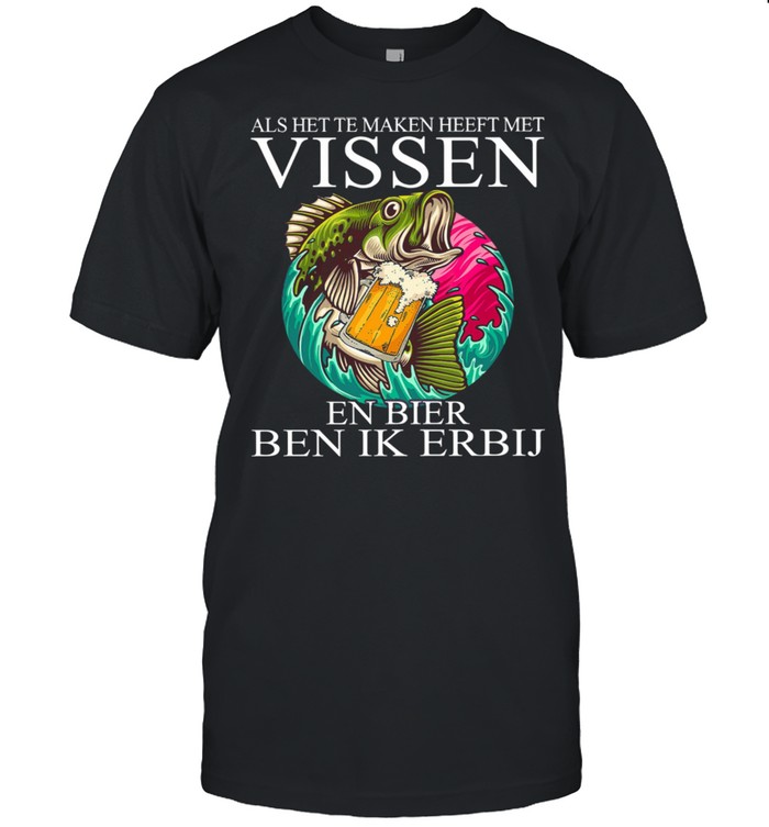 Als Het Te Maken Heeft Met Vissen En Bier Ben Ik Erbij shirt Classic Men's T-shirt