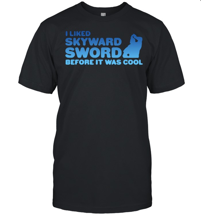 I Liked Skyward Sword Before It Was Cool shirt
