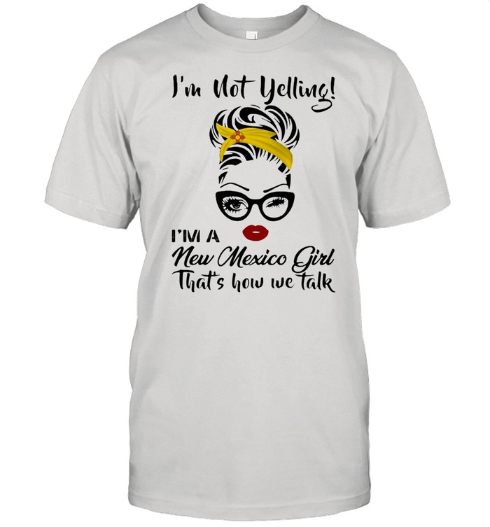 I’m Not Yelling I’m A New Mexico Girl That’s How We Talk  Classic Men's T-shirt